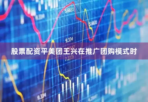 股票配资平美团王兴在推广团购模式时