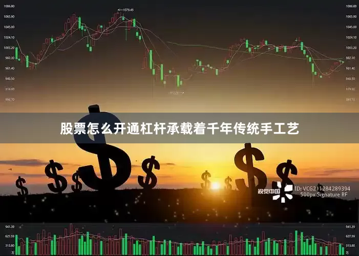 股票怎么开通杠杆承载着千年传统手工艺