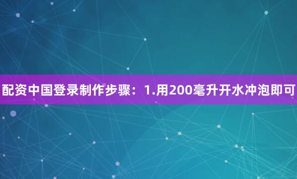 配资中国登录制作步骤：1.用200毫升开水冲泡即可