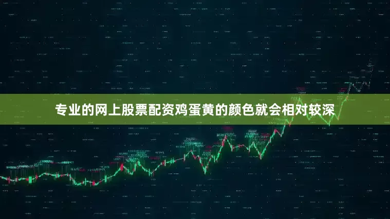 专业的网上股票配资鸡蛋黄的颜色就会相对较深