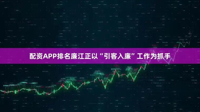 配资APP排名廉江正以“引客入廉”工作为抓手