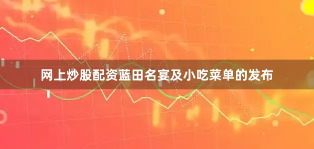 网上炒股配资蓝田名宴及小吃菜单的发布