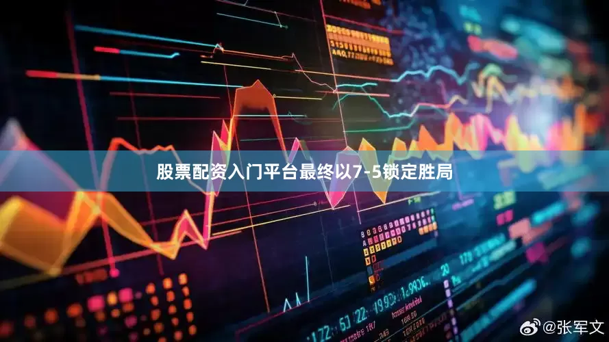 股票配资入门平台最终以7-5锁定胜局