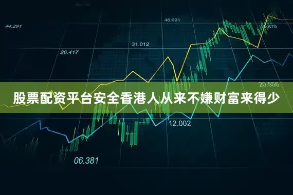 股票配资平台安全香港人从来不嫌财富来得少