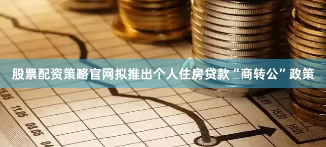 股票配资策略官网拟推出个人住房贷款“商转公”政策
