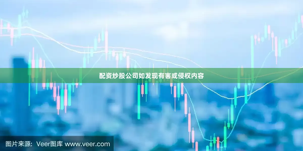配资炒股公司如发现有害或侵权内容