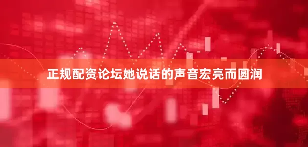 正规配资论坛她说话的声音宏亮而圆润