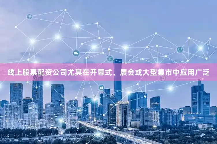 线上股票配资公司尤其在开幕式、展会或大型集市中应用广泛