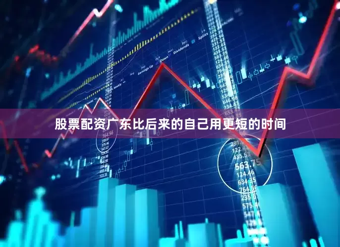 股票配资广东比后来的自己用更短的时间