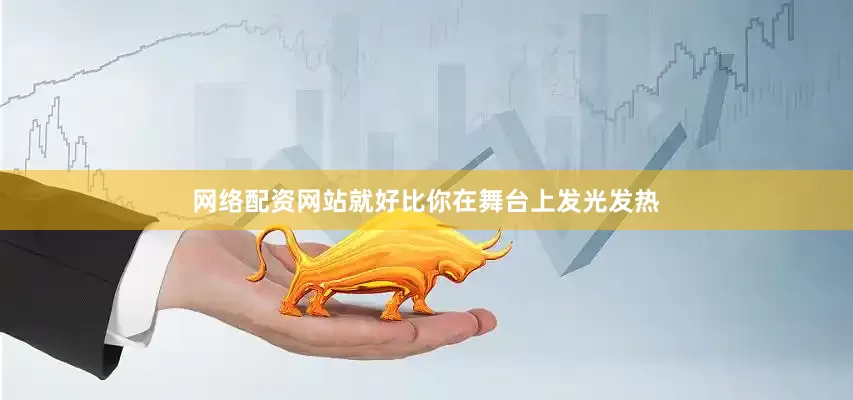 网络配资网站就好比你在舞台上发光发热