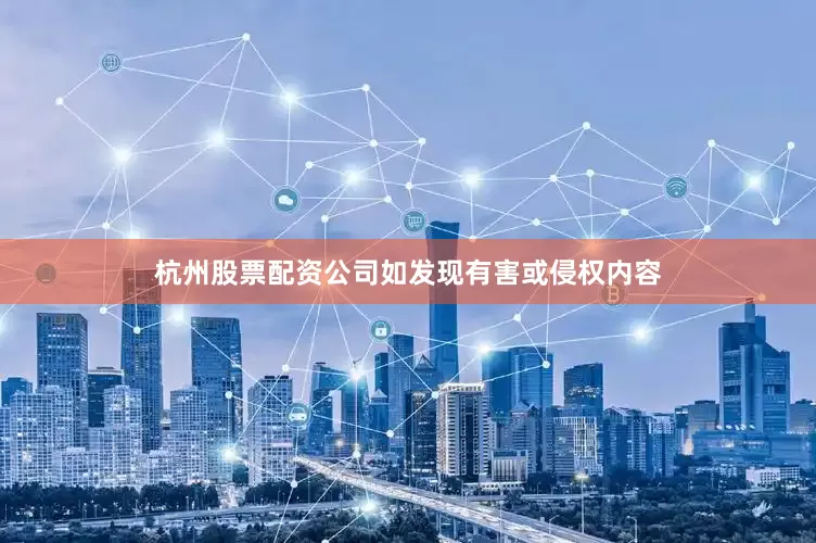 杭州股票配资公司如发现有害或侵权内容