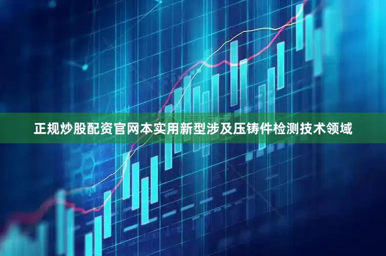 正规炒股配资官网本实用新型涉及压铸件检测技术领域