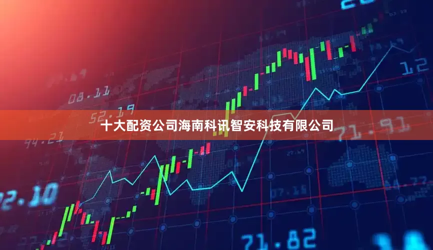 十大配资公司海南科讯智安科技有限公司