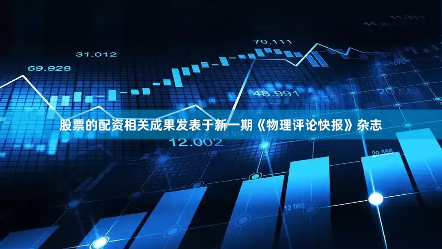股票的配资相关成果发表于新一期《物理评论快报》杂志
