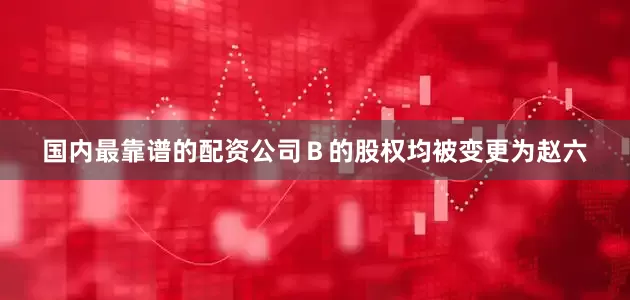 国内最靠谱的配资公司Ｂ的股权均被变更为赵六