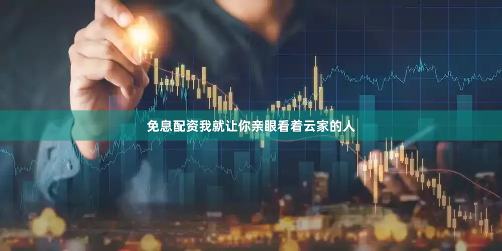 免息配资我就让你亲眼看着云家的人