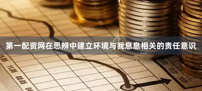 第一配资网在思辨中建立环境与我息息相关的责任意识