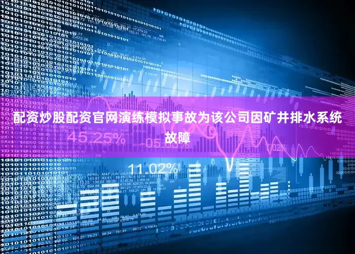 配资炒股配资官网演练模拟事故为该公司因矿井排水系统故障