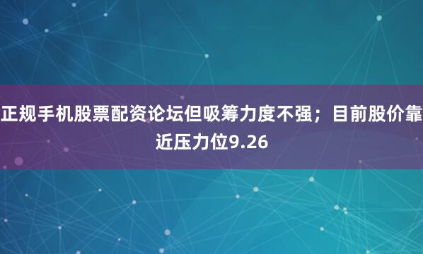 正规手机股票配资论坛但吸筹力度不强；目前股价靠近压力位9.26