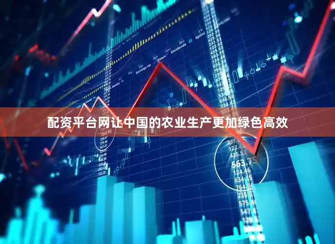 配资平台网让中国的农业生产更加绿色高效