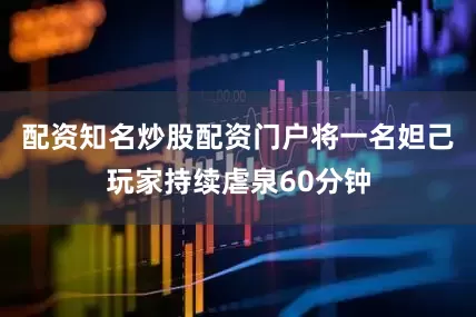 配资知名炒股配资门户将一名妲己玩家持续虐泉60分钟