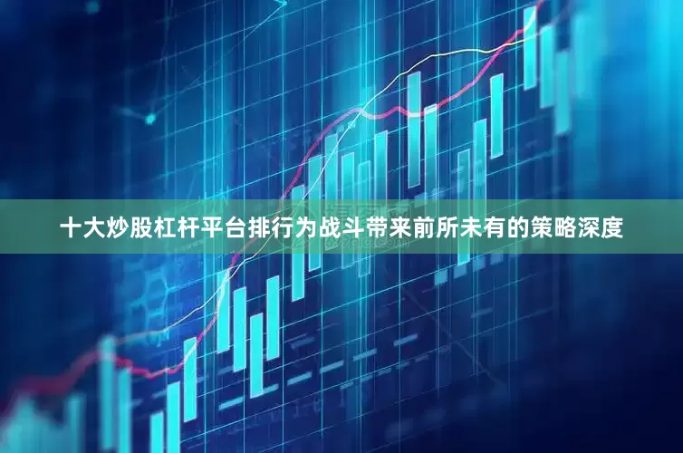十大炒股杠杆平台排行为战斗带来前所未有的策略深度
