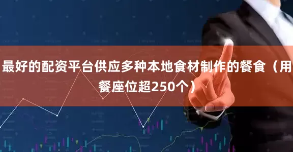 最好的配资平台供应多种本地食材制作的餐食（用餐座位超250个）