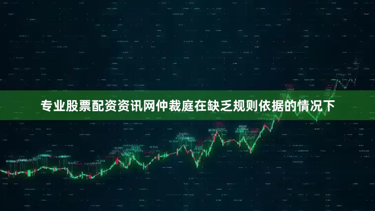 专业股票配资资讯网仲裁庭在缺乏规则依据的情况下