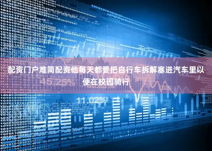 配资门户难简配资他每天都要把自行车拆解塞进汽车里以便在校园骑行