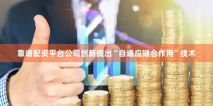 靠谱配资平台公司创新提出“自适应键合作用”技术
