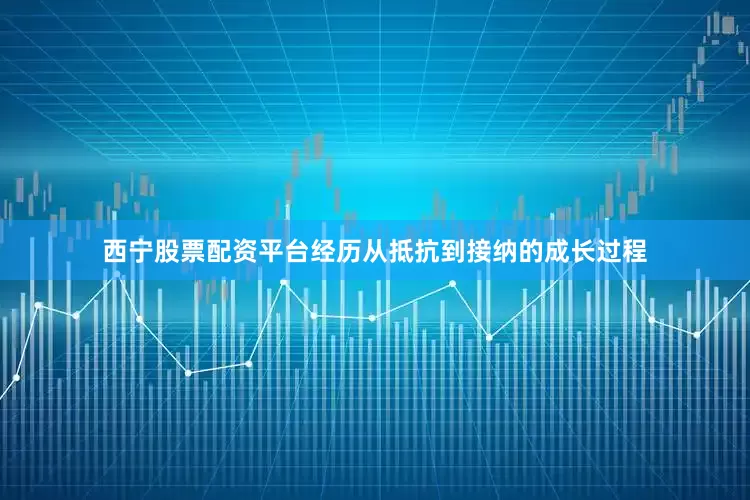 西宁股票配资平台经历从抵抗到接纳的成长过程