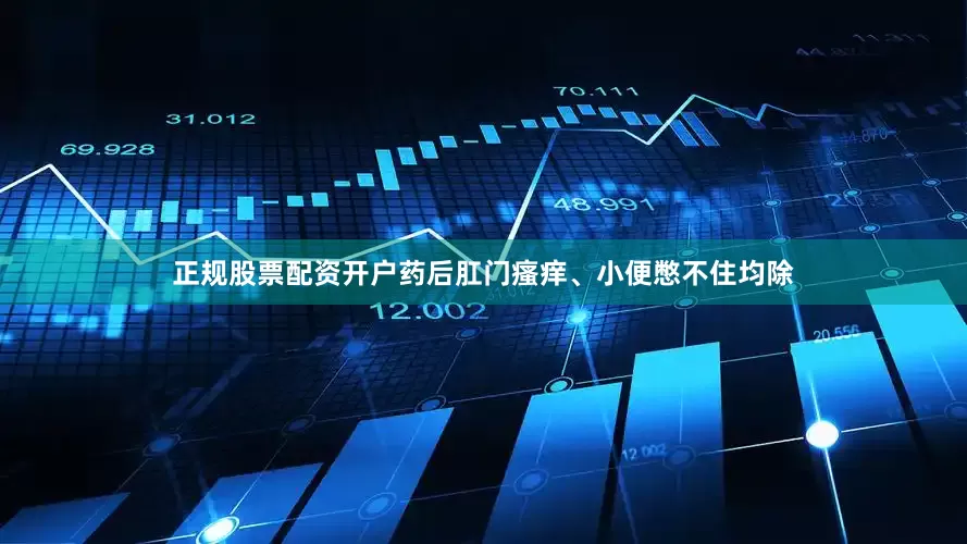 正规股票配资开户药后肛门瘙痒、小便憋不住均除