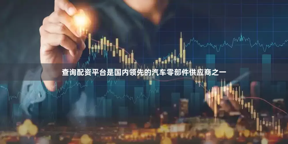 查询配资平台是国内领先的汽车零部件供应商之一