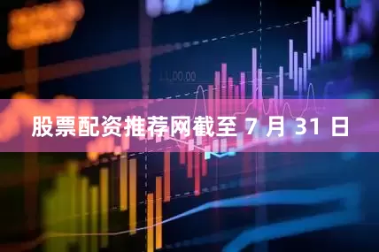 股票配资推荐网截至 7 月 31 日
