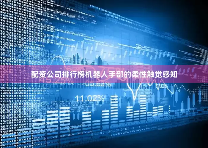 配资公司排行榜机器人手部的柔性触觉感知