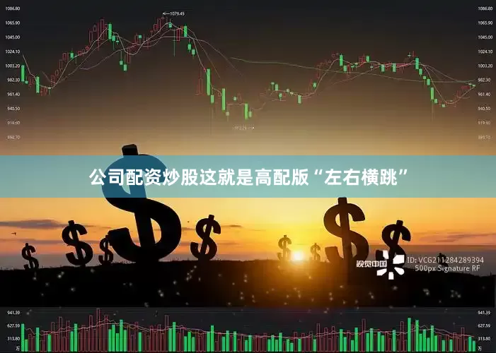 公司配资炒股这就是高配版“左右横跳”