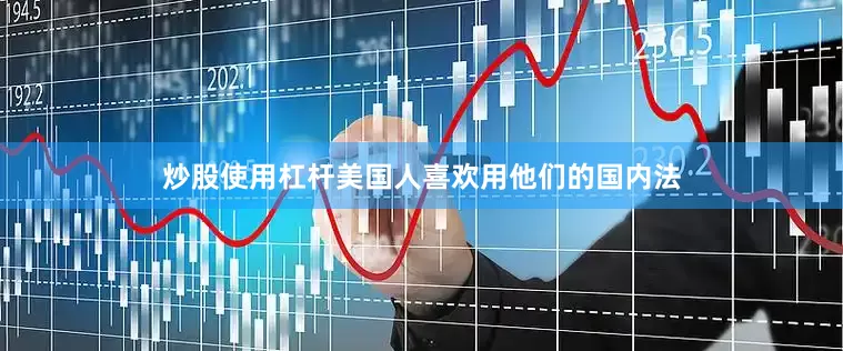炒股使用杠杆美国人喜欢用他们的国内法