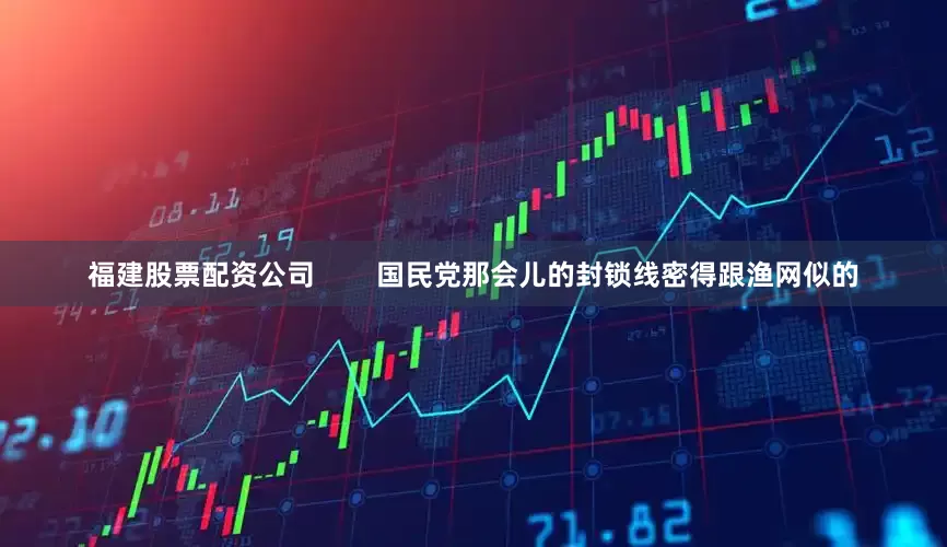福建股票配资公司        国民党那会儿的封锁线密得跟渔网似的