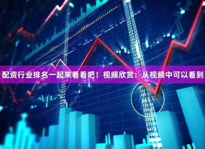配资行业排名一起来看看吧！视频欣赏：从视频中可以看到