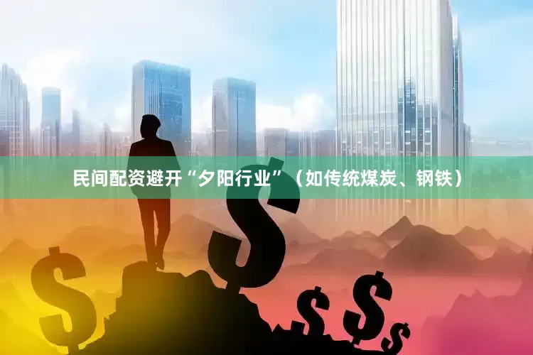 民间配资避开“夕阳行业”（如传统煤炭、钢铁）