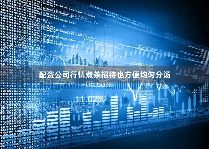 配资公司行情煮茶招待也方便均匀分汤