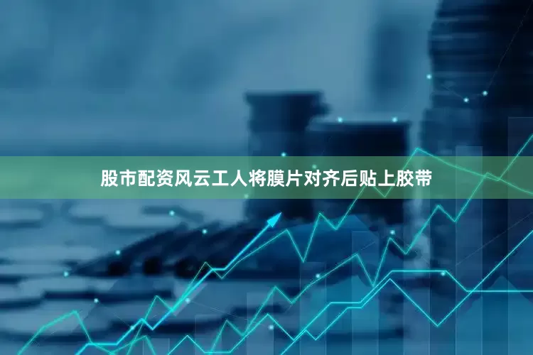 股市配资风云工人将膜片对齐后贴上胶带