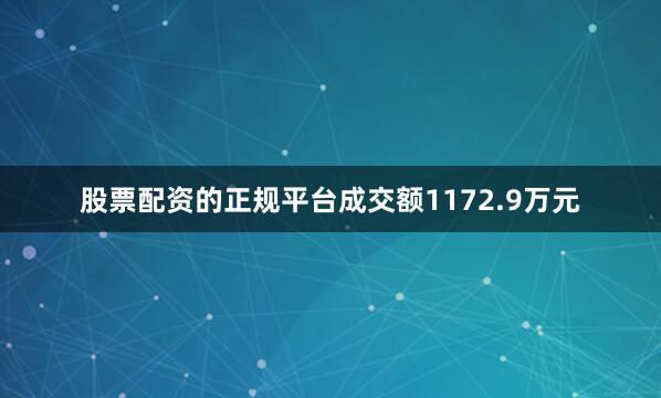股票配资的正规平台成交额1172.9万元