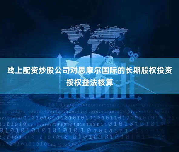 线上配资炒股公司对思摩尔国际的长期股权投资按权益法核算