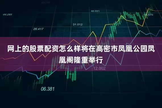网上的股票配资怎么样将在高密市凤凰公园凤凰阁隆重举行